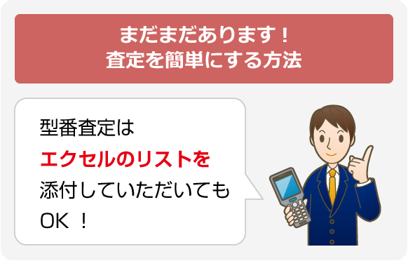 まだまだあります！査定を簡単にする方法　型番査定はエクセルのリストを添付していただいてもOK！