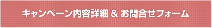 キャンペーン内容詳細&お問合せフォーム